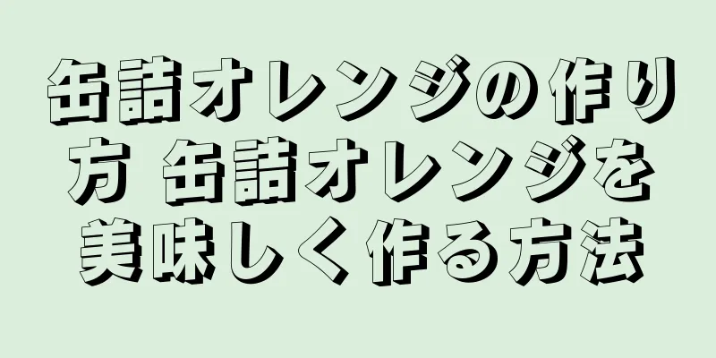 缶詰オレンジの作り方 缶詰オレンジを美味しく作る方法