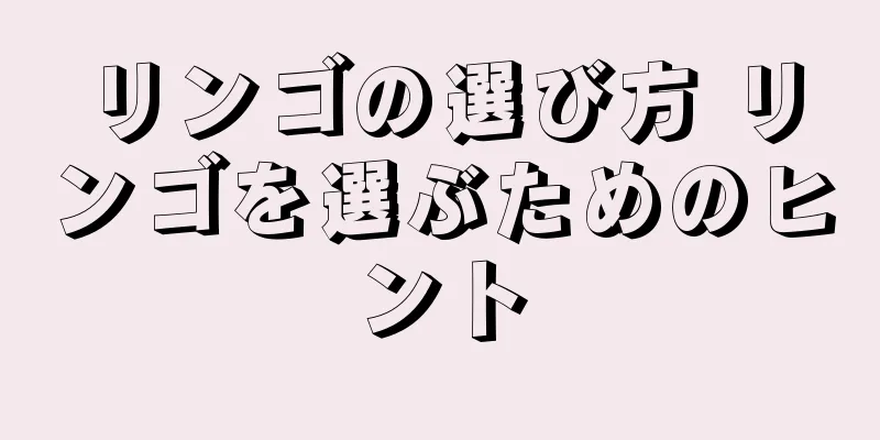 リンゴの選び方 リンゴを選ぶためのヒント