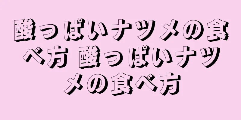 酸っぱいナツメの食べ方 酸っぱいナツメの食べ方