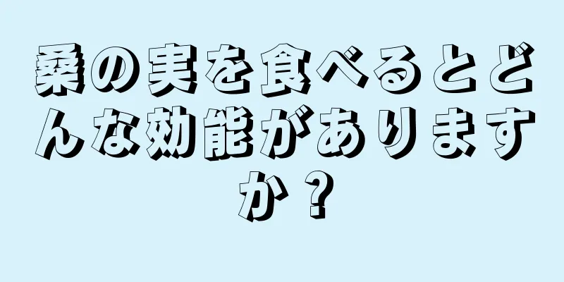 桑の実を食べるとどんな効能がありますか？