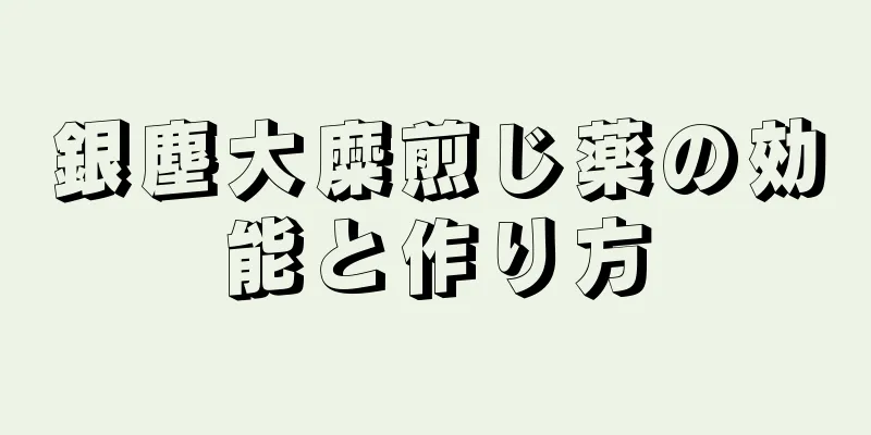 銀塵大糜煎じ薬の効能と作り方