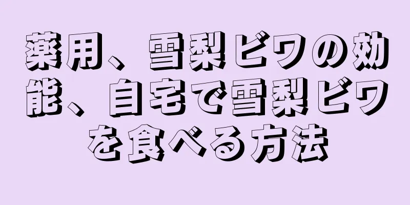 薬用、雪梨ビワの効能、自宅で雪梨ビワを食べる方法