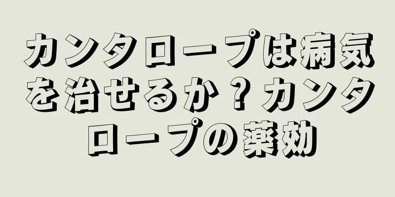 カンタロープは病気を治せるか？カンタロープの薬効