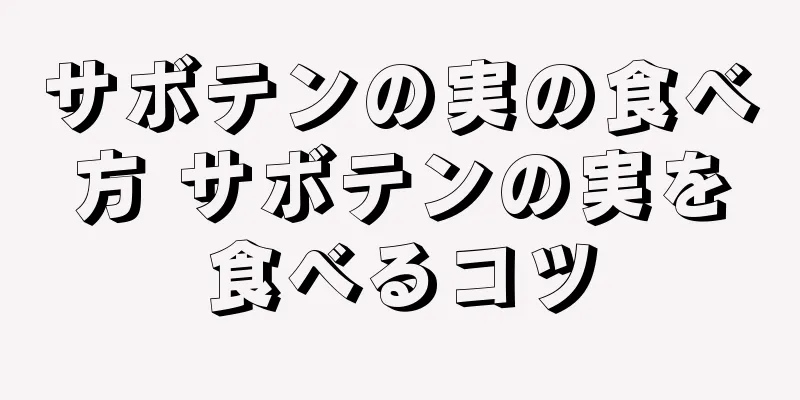 サボテンの実の食べ方 サボテンの実を食べるコツ