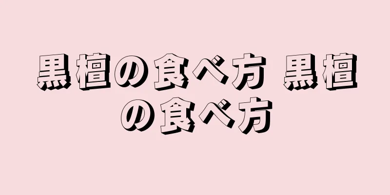 黒檀の食べ方 黒檀の食べ方