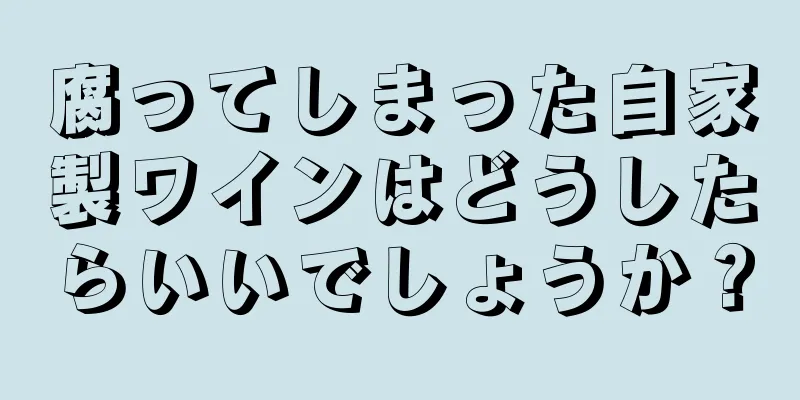腐ってしまった自家製ワインはどうしたらいいでしょうか？