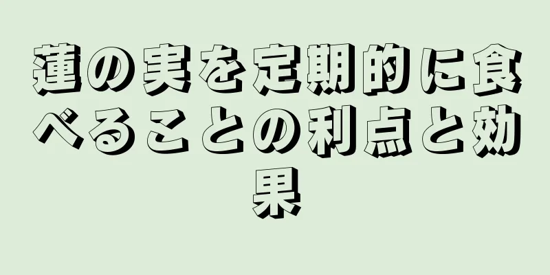 蓮の実を定期的に食べることの利点と効果