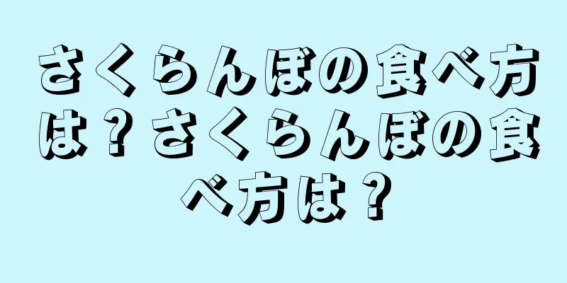 さくらんぼの食べ方は？さくらんぼの食べ方は？