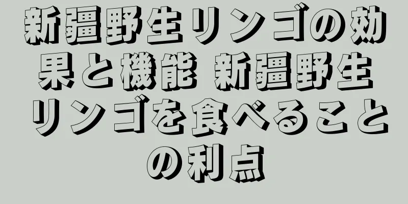 新疆野生リンゴの効果と機能 新疆野生リンゴを食べることの利点
