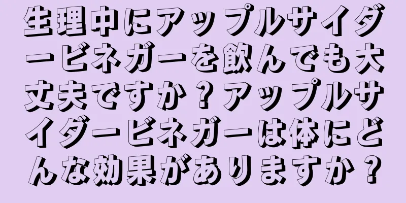 生理中にアップルサイダービネガーを飲んでも大丈夫ですか？アップルサイダービネガーは体にどんな効果がありますか？