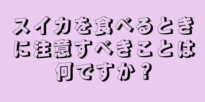スイカを食べるときに注意すべきことは何ですか？