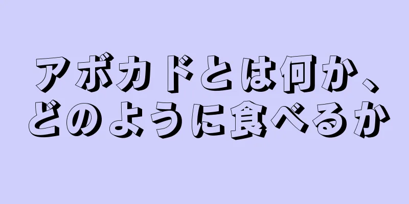 アボカドとは何か、どのように食べるか