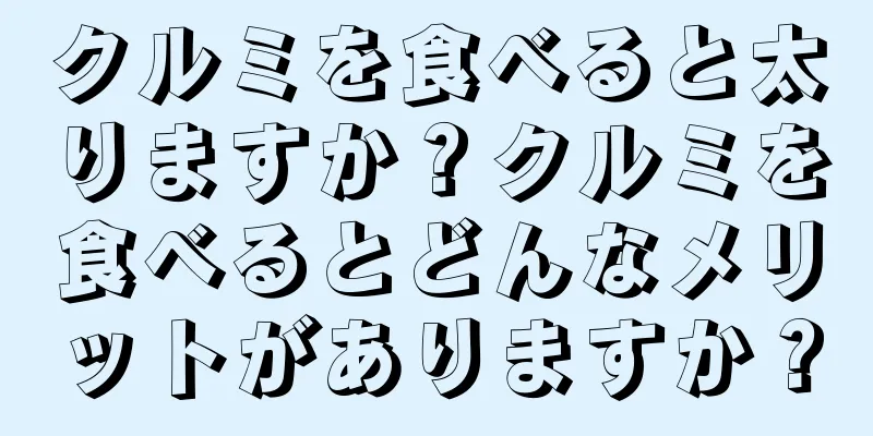 クルミを食べると太りますか？クルミを食べるとどんなメリットがありますか？