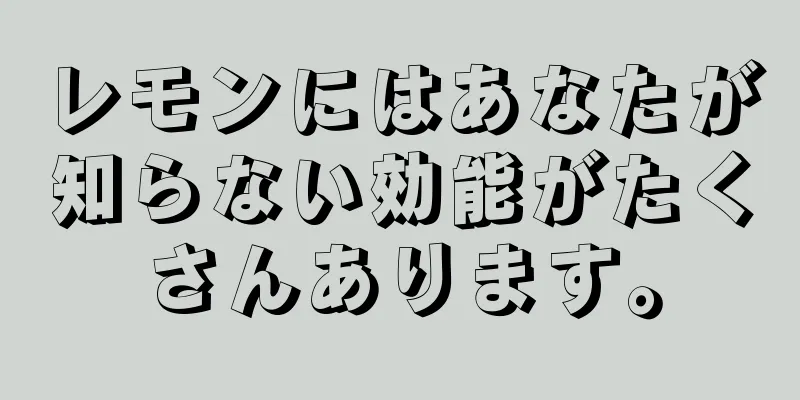 レモンにはあなたが知らない効能がたくさんあります。