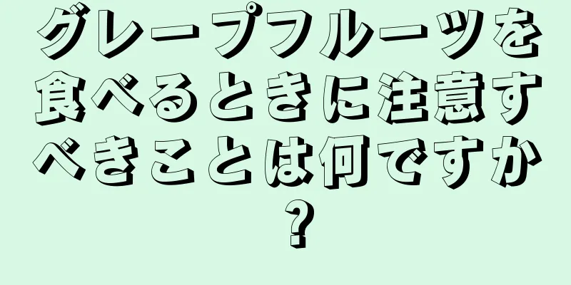 グレープフルーツを食べるときに注意すべきことは何ですか？