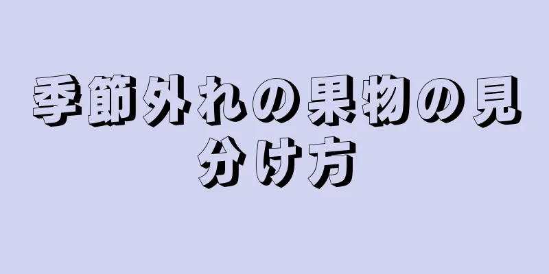 季節外れの果物の見分け方