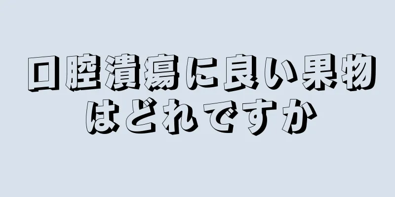 口腔潰瘍に良い果物はどれですか
