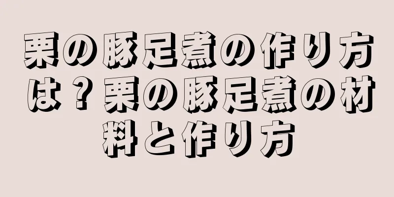 栗の豚足煮の作り方は？栗の豚足煮の材料と作り方