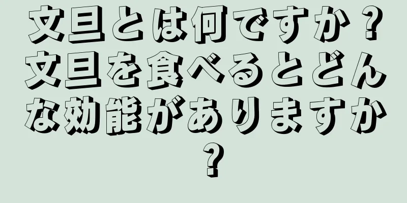文旦とは何ですか？文旦を食べるとどんな効能がありますか？