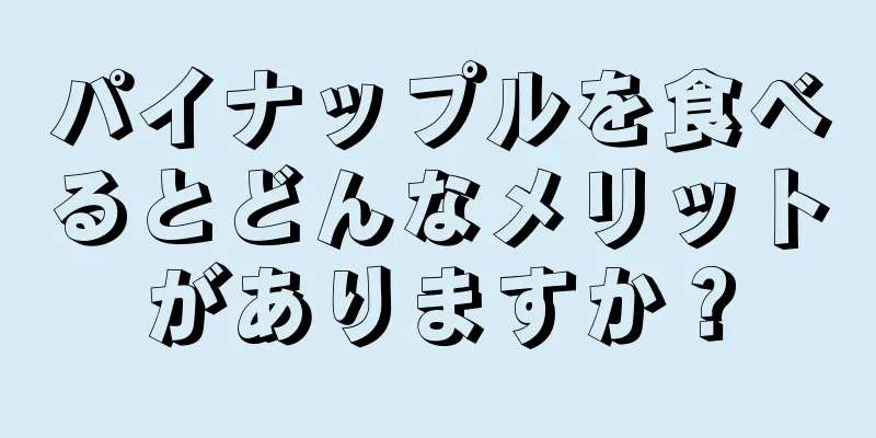 パイナップルを食べるとどんなメリットがありますか？