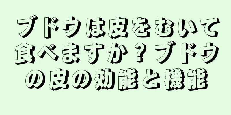 ブドウは皮をむいて食べますか？ブドウの皮の効能と機能