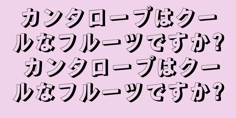 カンタロープはクールなフルーツですか? カンタロープはクールなフルーツですか?