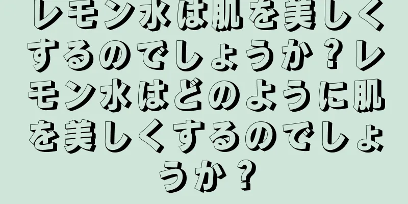レモン水は肌を美しくするのでしょうか？レモン水はどのように肌を美しくするのでしょうか？