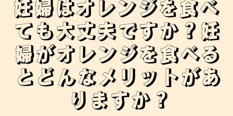 妊婦はオレンジを食べても大丈夫ですか？妊婦がオレンジを食べるとどんなメリットがありますか？