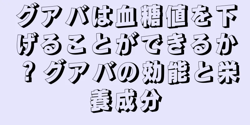 グアバは血糖値を下げることができるか？グアバの効能と栄養成分