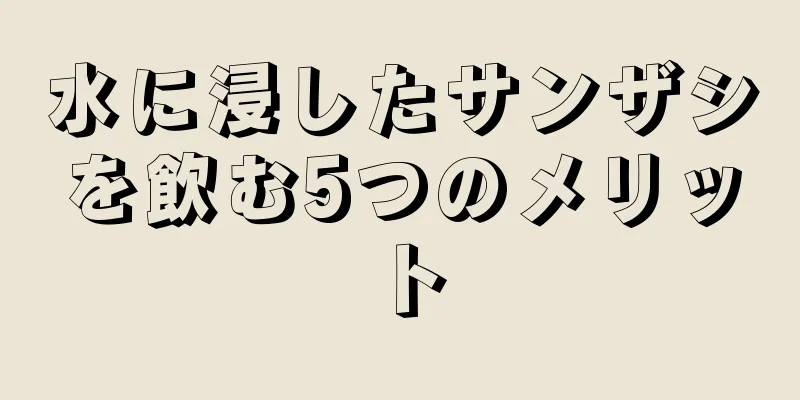 水に浸したサンザシを飲む5つのメリット