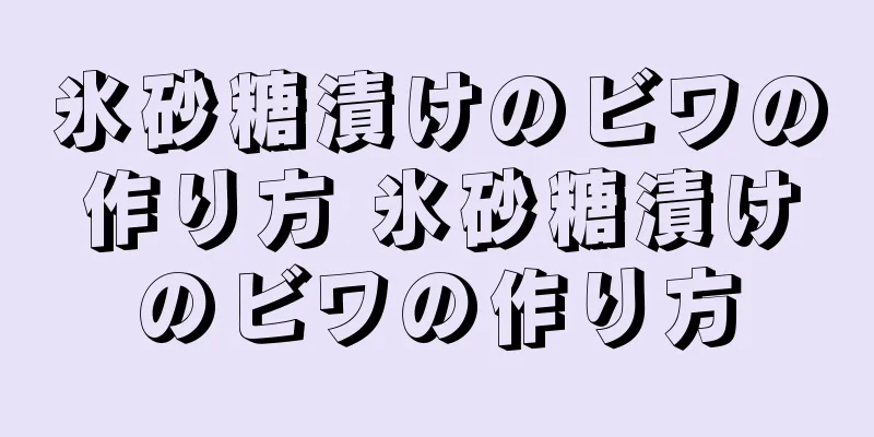 氷砂糖漬けのビワの作り方 氷砂糖漬けのビワの作り方