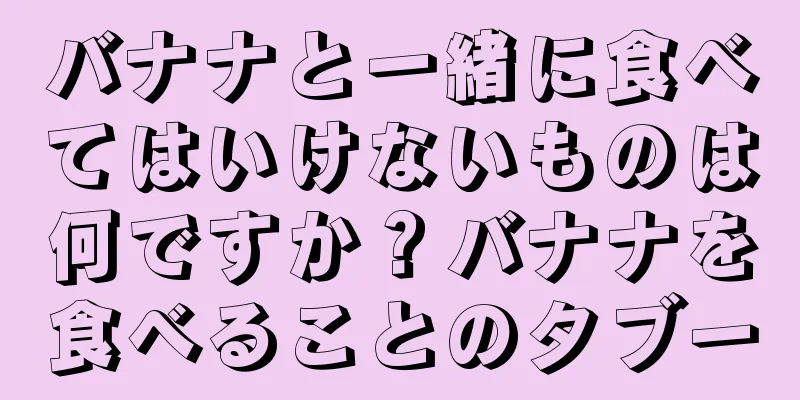 バナナと一緒に食べてはいけないものは何ですか？バナナを食べることのタブー
