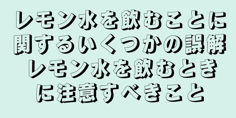 レモン水を飲むことに関するいくつかの誤解 レモン水を飲むときに注意すべきこと