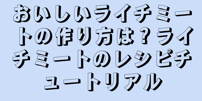 おいしいライチミートの作り方は？ライチミートのレシピチュートリアル