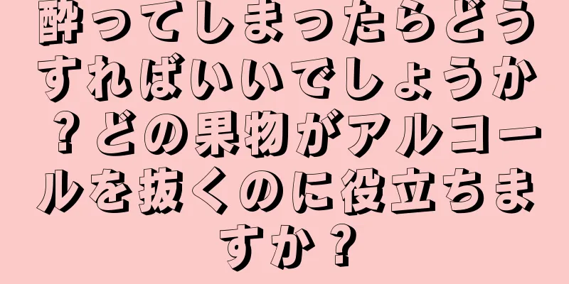 酔ってしまったらどうすればいいでしょうか？どの果物がアルコールを抜くのに役立ちますか？