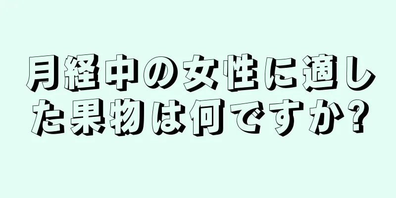 月経中の女性に適した果物は何ですか?