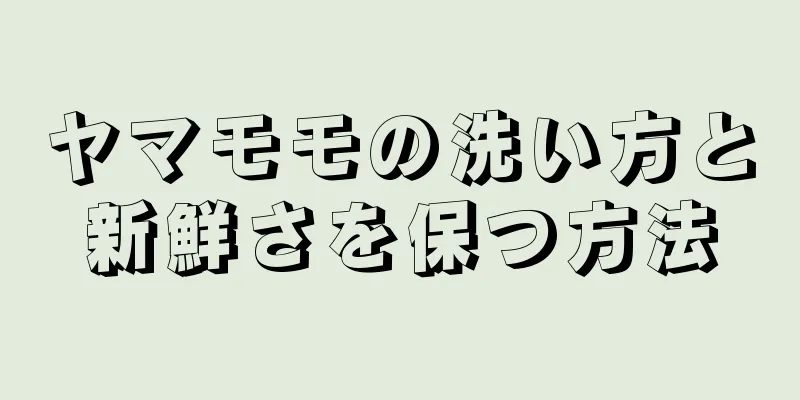ヤマモモの洗い方と新鮮さを保つ方法