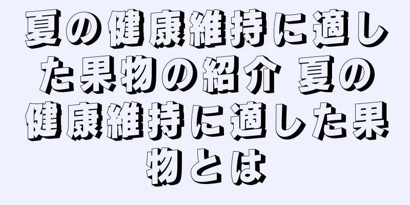 夏の健康維持に適した果物の紹介 夏の健康維持に適した果物とは