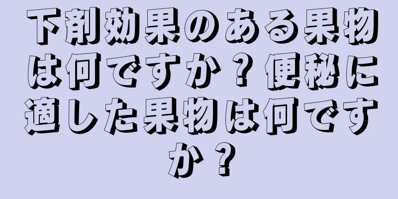 下剤効果のある果物は何ですか？便秘に適した果物は何ですか？