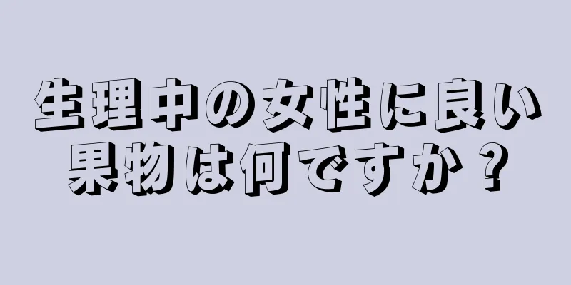 生理中の女性に良い果物は何ですか？