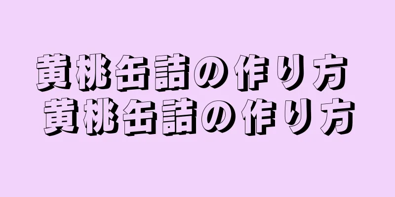 黄桃缶詰の作り方 黄桃缶詰の作り方