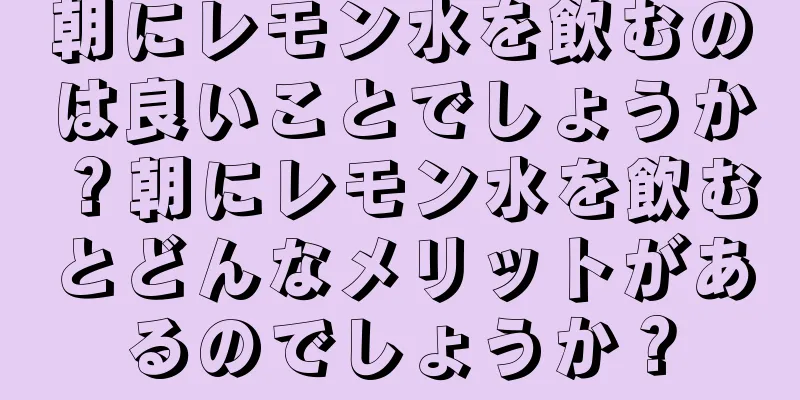 朝にレモン水を飲むのは良いことでしょうか？朝にレモン水を飲むとどんなメリットがあるのでしょうか？