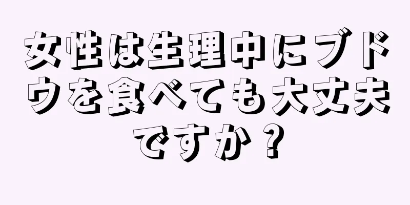 女性は生理中にブドウを食べても大丈夫ですか？