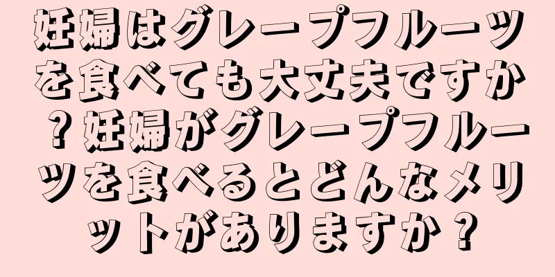 妊婦はグレープフルーツを食べても大丈夫ですか？妊婦がグレープフルーツを食べるとどんなメリットがありますか？