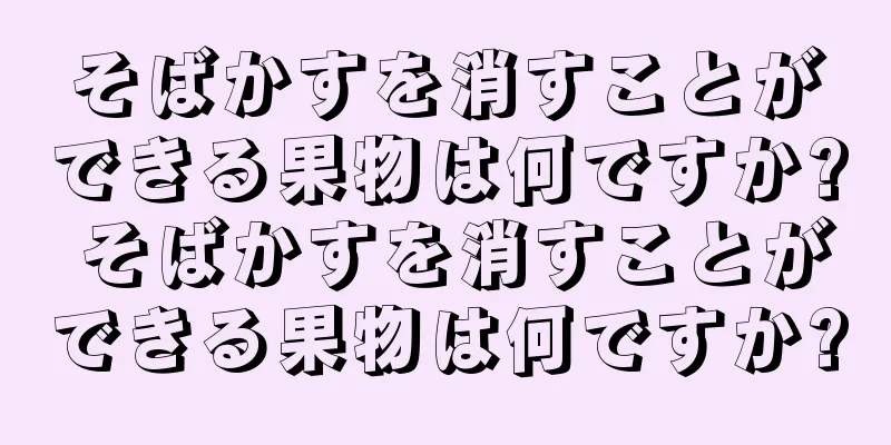 そばかすを消すことができる果物は何ですか? そばかすを消すことができる果物は何ですか?