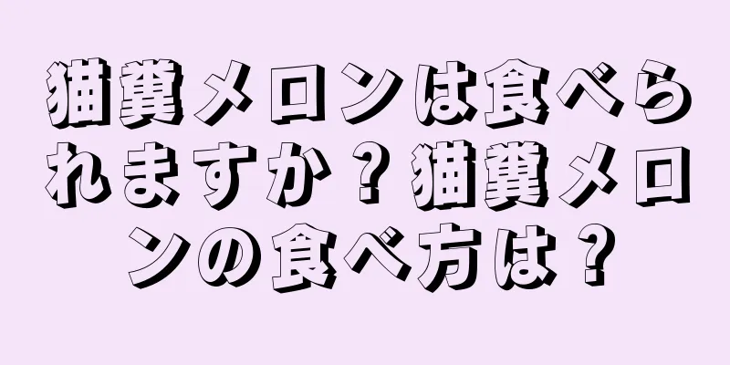猫糞メロンは食べられますか？猫糞メロンの食べ方は？