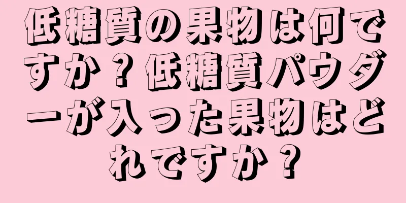 低糖質の果物は何ですか？低糖質パウダーが入った果物はどれですか？