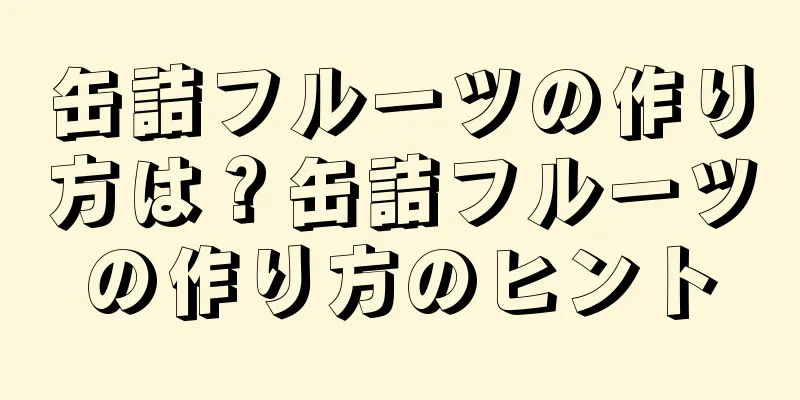 缶詰フルーツの作り方は？缶詰フルーツの作り方のヒント