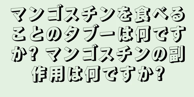 マンゴスチンを食べることのタブーは何ですか? マンゴスチンの副作用は何ですか?