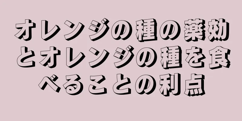 オレンジの種の薬効とオレンジの種を食べることの利点